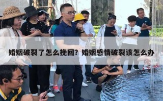 婚姻破裂了怎么挽回？婚姻感情破裂該怎么辦