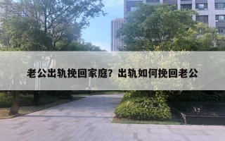 老公出軌挽回家庭？出軌如何挽回老公