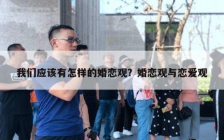 我們應(yīng)該有怎樣的婚戀觀？婚戀觀與戀愛觀