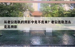 從老公出軌的陰影中走不出來(lái)？老公出軌怎么走出陰影