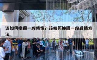 該如何挽回一段感情？該如何挽回一段感情方法