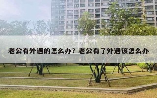 老公有外遇的怎么辦？老公有了外遇該怎么辦