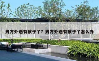 男方外遇有孩子了？男方外遇有孩子了怎么辦
