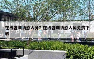 在線咨詢情感大師？在線咨詢情感大師免費下載
