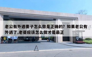 老公有外遇妻子怎么做是正確的？如果老公有外遇了,老婆應(yīng)該怎么做才是最正