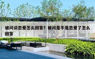 被問談戀愛怎么回答？被問是不是戀愛了怎么回答