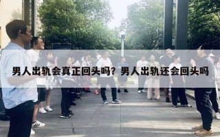 男人出軌會真正回頭嗎？男人出軌還會回頭嗎