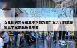 女兒們的戀愛(ài)第三季下載觀看？女兒們的戀愛(ài)第三季完整版免費(fèi)觀看