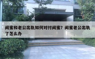 閨蜜和老公出軌如何對(duì)付閨蜜？閨蜜老公出軌了怎么辦