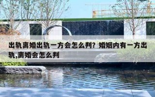 出軌離婚出軌一方會怎么判？婚姻內(nèi)有一方出軌,離婚會怎么判