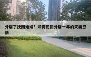 分居了挽回婚姻？如何挽回分居一年的夫妻感情