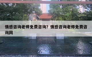 情感咨詢老師免費咨詢？情感咨詢老師免費咨詢網