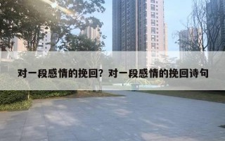 對一段感情的挽回？對一段感情的挽回詩句