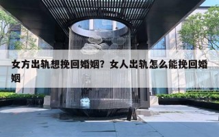女方出軌想挽回婚姻？女人出軌怎么能挽回婚姻