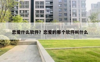 戀愛什么軟件？戀愛的那個軟件叫什么