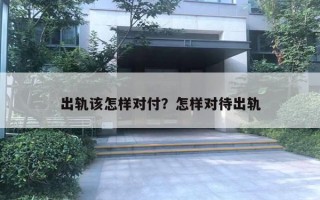 出軌該怎樣對(duì)付？怎樣對(duì)待出軌