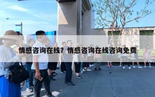 情感咨詢在線？情感咨詢在線咨詢免費