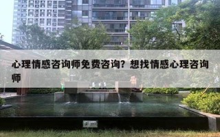 心理情感咨詢師免費(fèi)咨詢？想找情感心理咨詢師