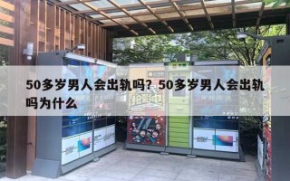 50多歲男人會(huì)出軌嗎？50多歲男人會(huì)出軌嗎為什么