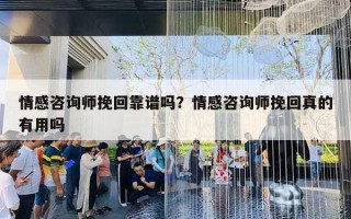 情感咨詢師挽回靠譜嗎？情感咨詢師挽回真的有用嗎