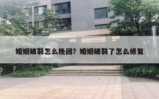 婚姻破裂怎么挽回？婚姻破裂了怎么修復(fù)