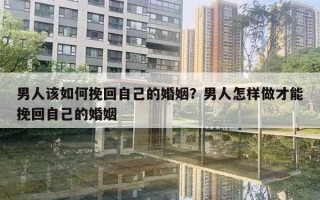 男人該如何挽回自己的婚姻？男人怎樣做才能挽回自己的婚姻