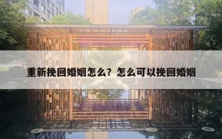 重新挽回婚姻怎么？怎么可以挽回婚姻