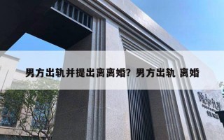 男方出軌并提出離離婚？男方出軌 離婚