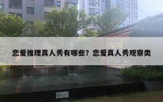 戀愛(ài)推理真人秀有哪些？戀愛(ài)真人秀觀察類