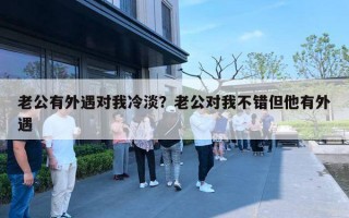 老公有外遇對(duì)我冷淡？老公對(duì)我不錯(cuò)但他有外遇