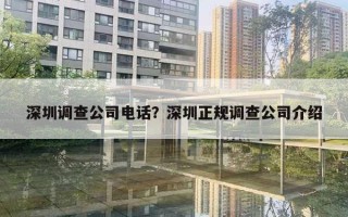 深圳調(diào)查公司電話？深圳正規(guī)調(diào)查公司介紹