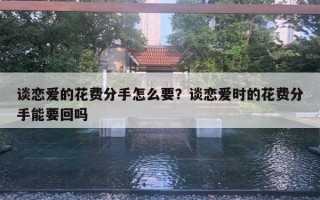 談戀愛的花費分手怎么要？談戀愛時的花費分手能要回嗎