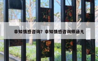 幸知情感咨詢？幸知情感咨詢師涵凡