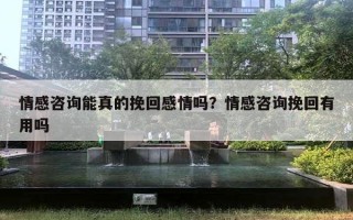 情感咨詢能真的挽回感情嗎？情感咨詢挽回有用嗎