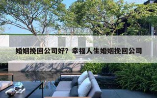 婚姻挽回公司好？幸福人生婚姻挽回公司