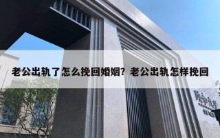 老公出軌了怎么挽回婚姻？老公出軌怎樣挽回