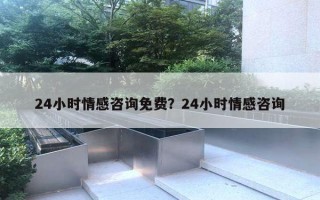 24小時情感咨詢免費(fèi)？24小時情感咨詢