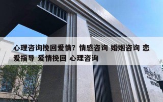 心理咨詢挽回愛情？情感咨詢 婚姻咨詢 戀愛指導(dǎo) 愛情挽回 心理咨詢