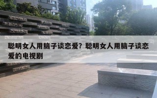 聰明女人用腦子談戀愛？聰明女人用腦子談戀愛的電視劇