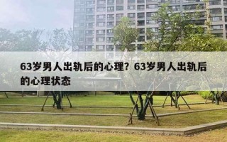 63歲男人出軌后的心理？63歲男人出軌后的心理狀態(tài)