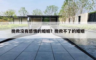 挽救沒(méi)有感情的婚姻？挽救不了的婚姻