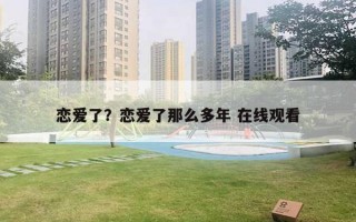 戀愛了？戀愛了那么多年 在線觀看