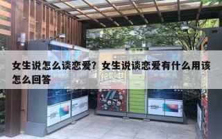 女生說怎么談戀愛？女生說談戀愛有什么用該怎么回答