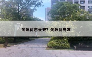 關(guān)詠荷戀愛史？關(guān)詠荷男友