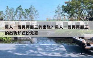 男人一而再再而三的出軌？男人一而再再而三的出軌卻還扮無辜