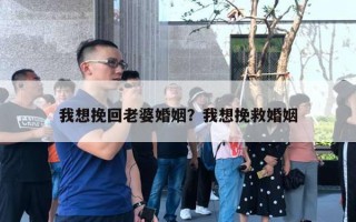 我想挽回老婆婚姻？我想挽救婚姻