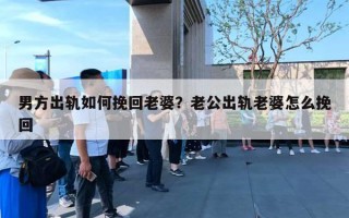 男方出軌如何挽回老婆？老公出軌老婆怎么挽回