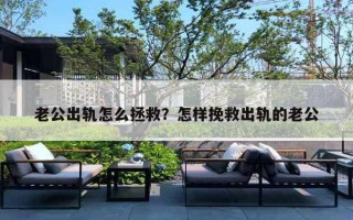 老公出軌怎么拯救？怎樣挽救出軌的老公