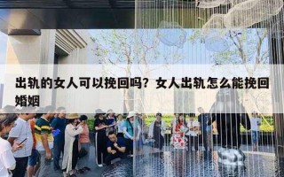 出軌的女人可以挽回嗎？女人出軌怎么能挽回婚姻