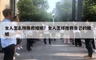 女人怎么樣挽救婚姻？女人怎樣挽救自己的婚姻